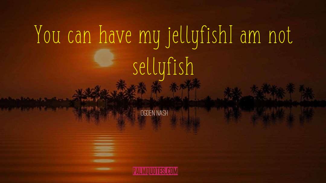 Ogden Nash Quotes: You can have my jellyfish<br