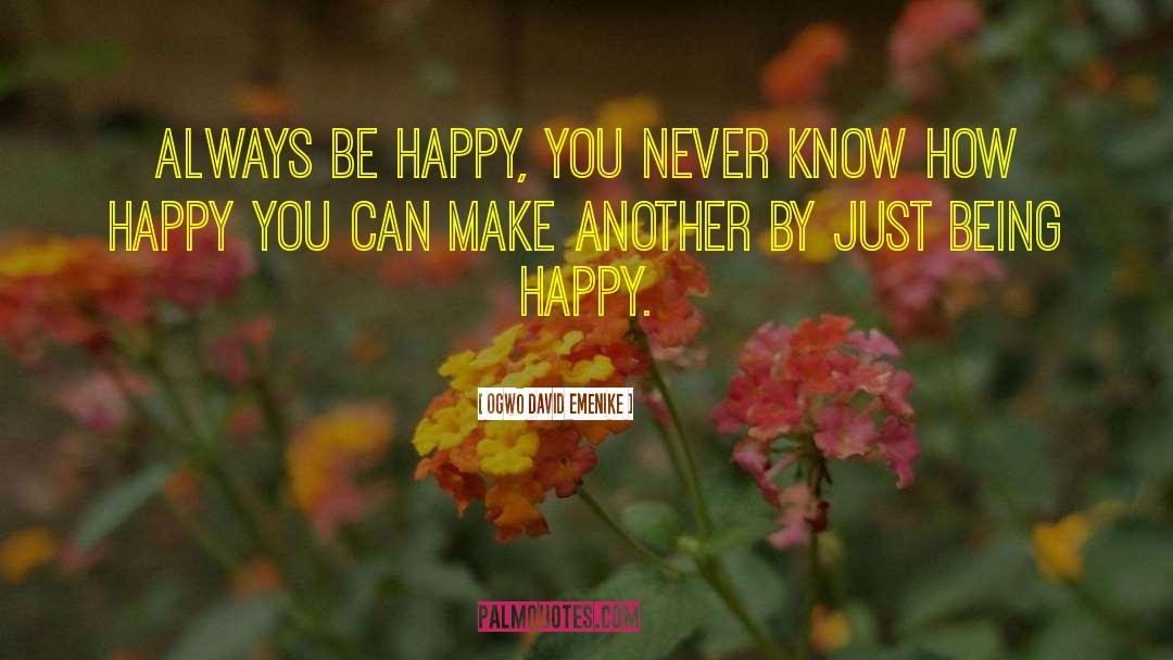 Ogwo David Emenike Quotes: Always be happy, you never