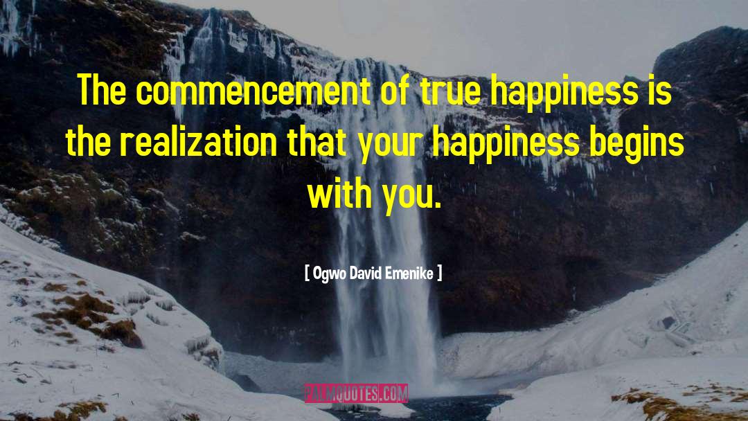 Ogwo David Emenike Quotes: The commencement of true happiness