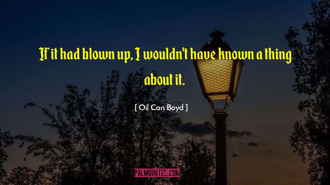 Oil Can Boyd Quotes: If it had blown up,
