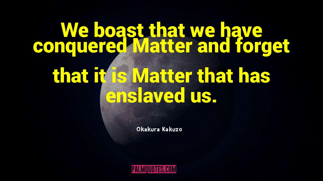 Okakura Kakuzo Quotes: We boast that we have