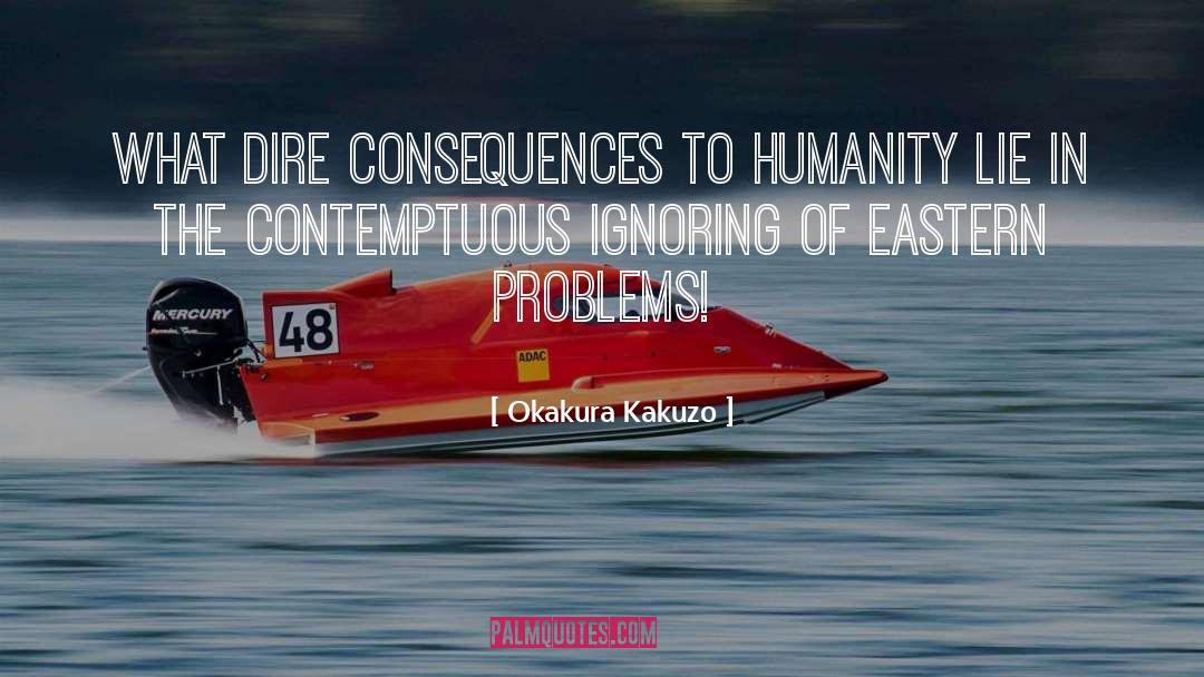 Okakura Kakuzo Quotes: What dire consequences to humanity