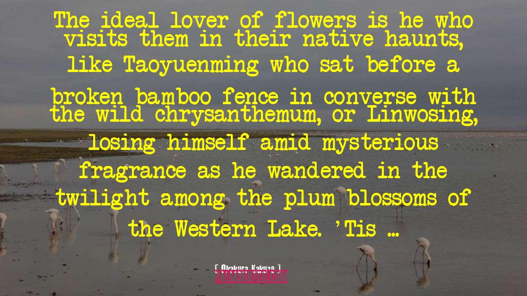 Okakura Kakuzo Quotes: The ideal lover of flowers