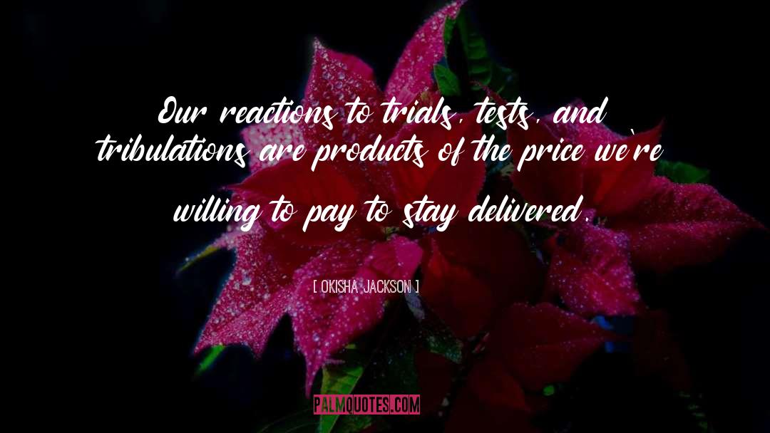 Okisha Jackson Quotes: Our reactions to trials, tests,