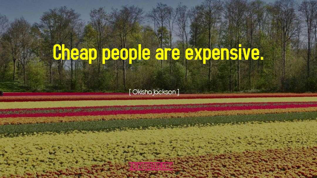 Okisha Jackson Quotes: Cheap people are expensive.