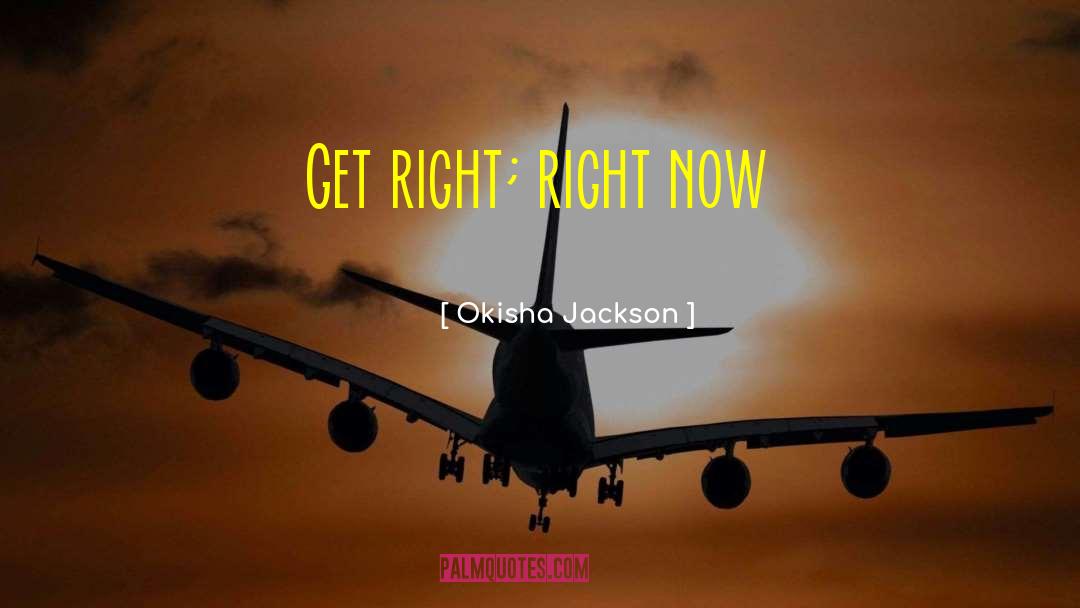 Okisha Jackson Quotes: Get right; right now