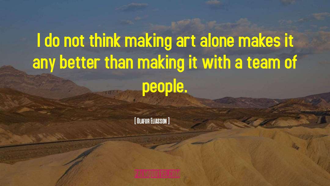 Olafur Eliasson Quotes: I do not think making
