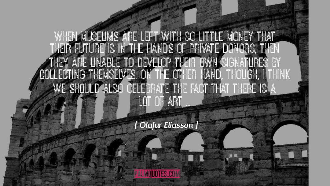 Olafur Eliasson Quotes: When museums are left with
