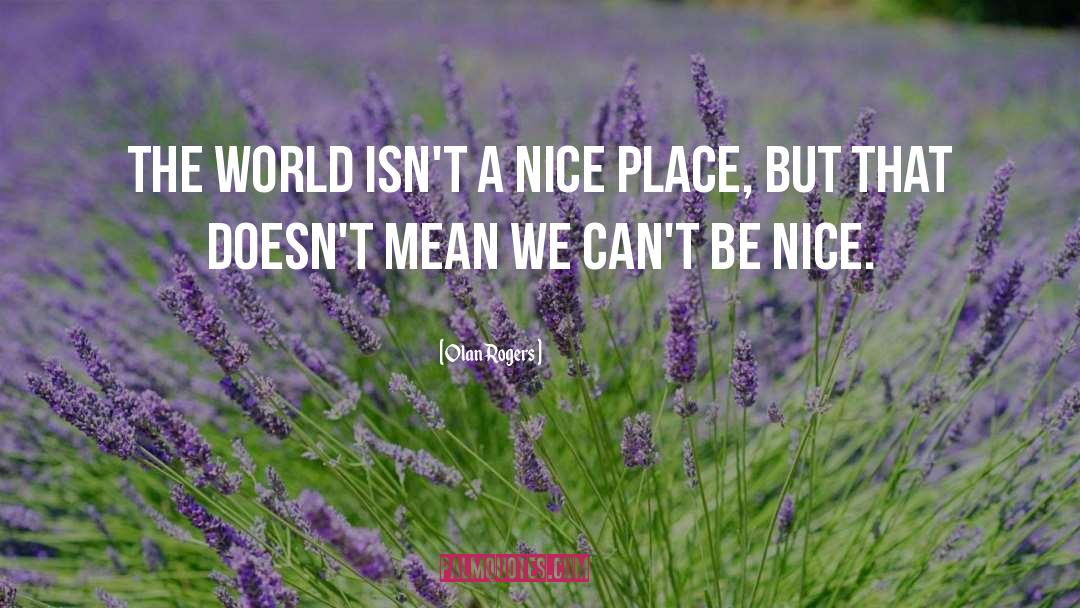 Olan Rogers Quotes: The world isn't a nice