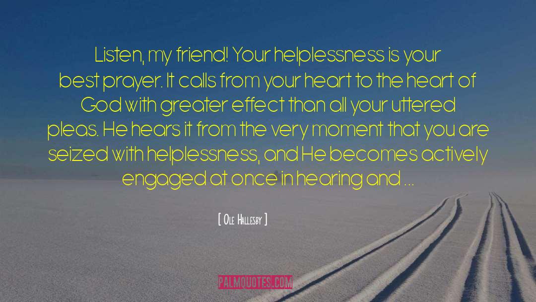 Ole Hallesby Quotes: Listen, my friend! Your helplessness