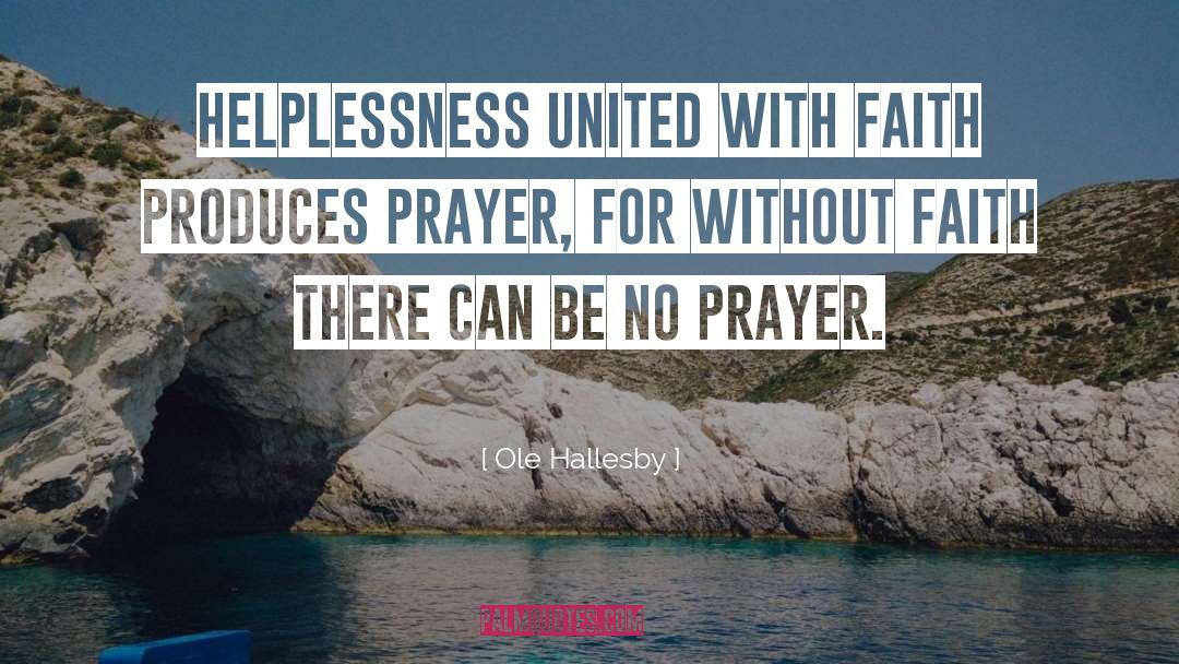Ole Hallesby Quotes: Helplessness united with faith produces