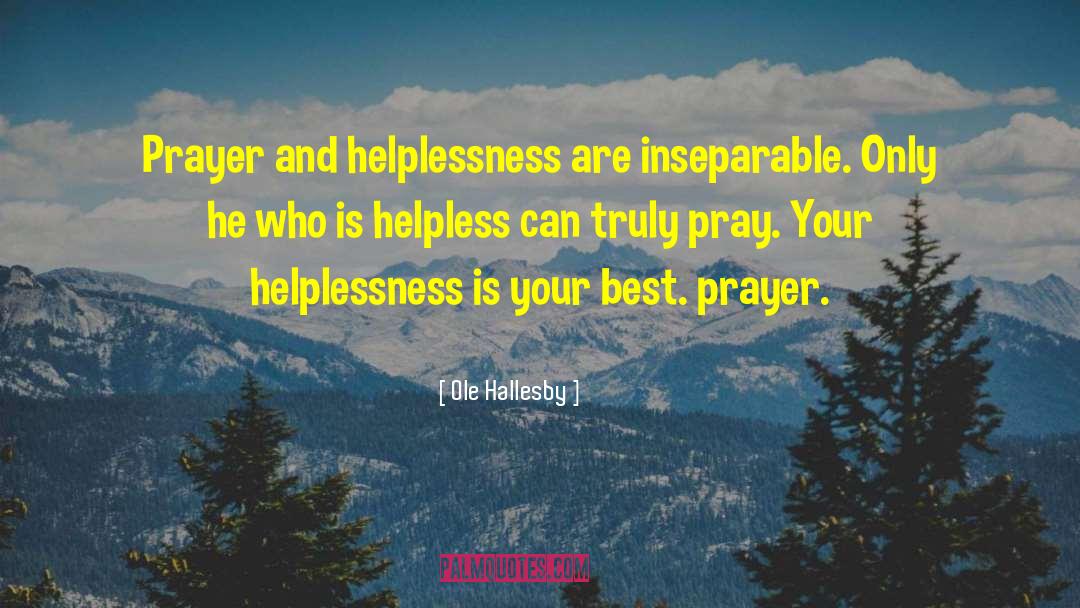 Ole Hallesby Quotes: Prayer and helplessness are inseparable.