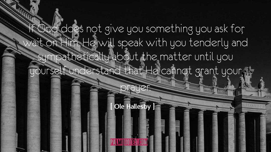 Ole Hallesby Quotes: If God does not give