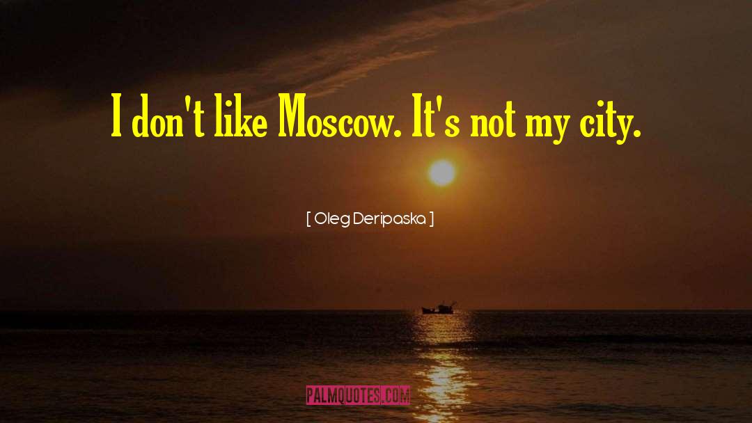 Oleg Deripaska Quotes: I don't like Moscow. It's