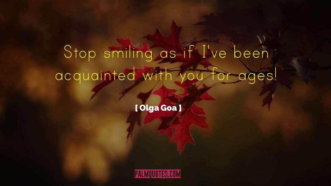 Olga Goa Quotes: Stop smiling as if I've