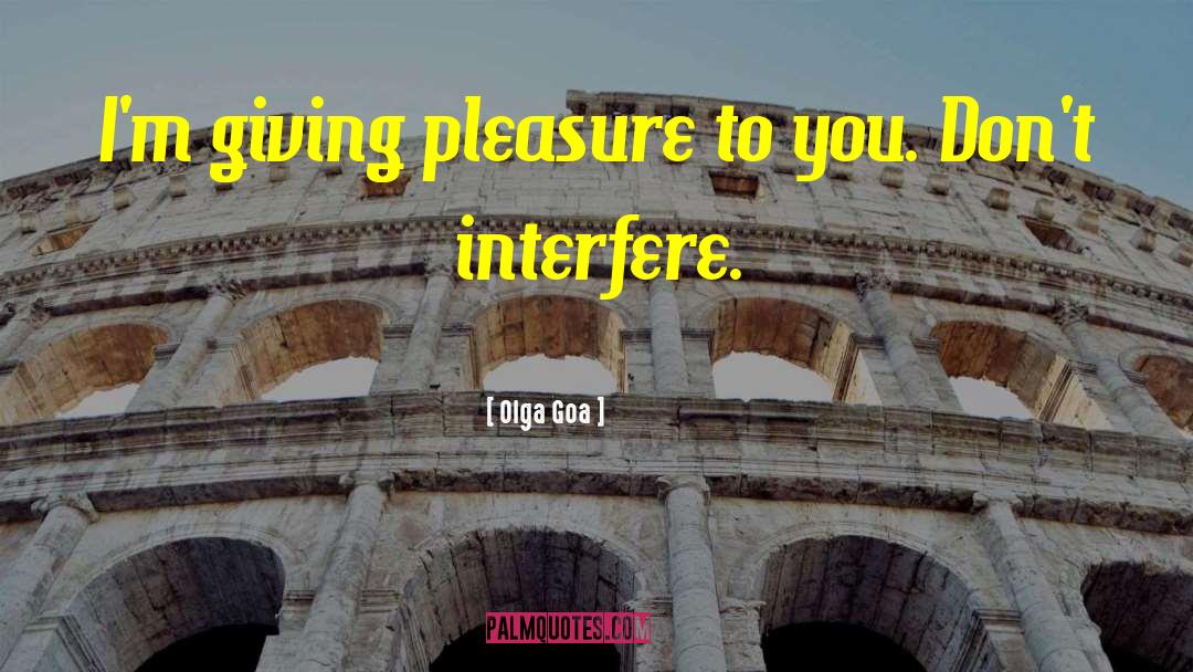 Olga Goa Quotes: I'm giving pleasure to you.