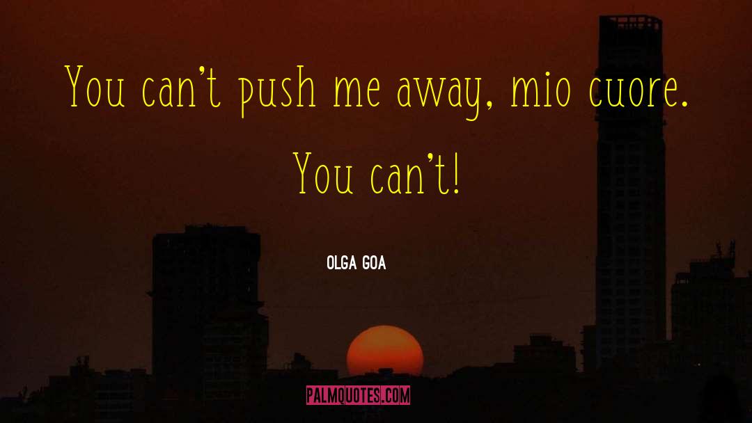 Olga Goa Quotes: You can't push me away,