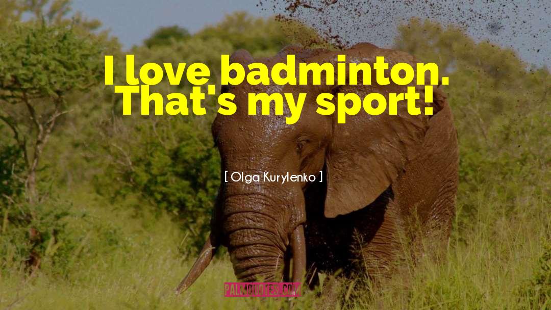Olga Kurylenko Quotes: I love badminton. That's my