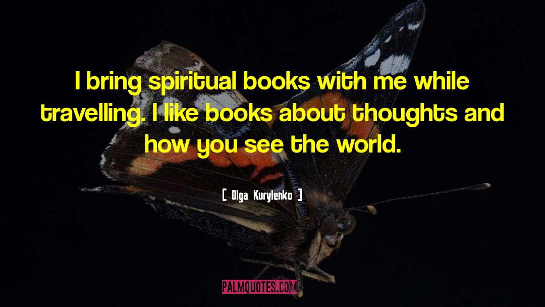Olga Kurylenko Quotes: I bring spiritual books with