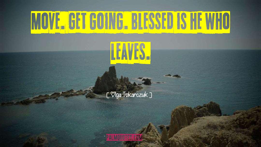 Olga Tokarczuk Quotes: Move. Get going. Blessed is