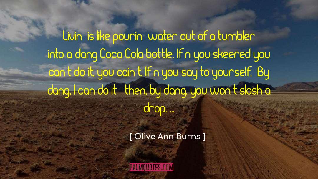 Olive Ann Burns Quotes: Livin' is like pourin' water