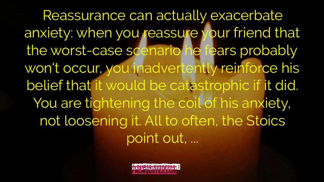 Oliver Burkeman Quotes: Reassurance can actually exacerbate anxiety: