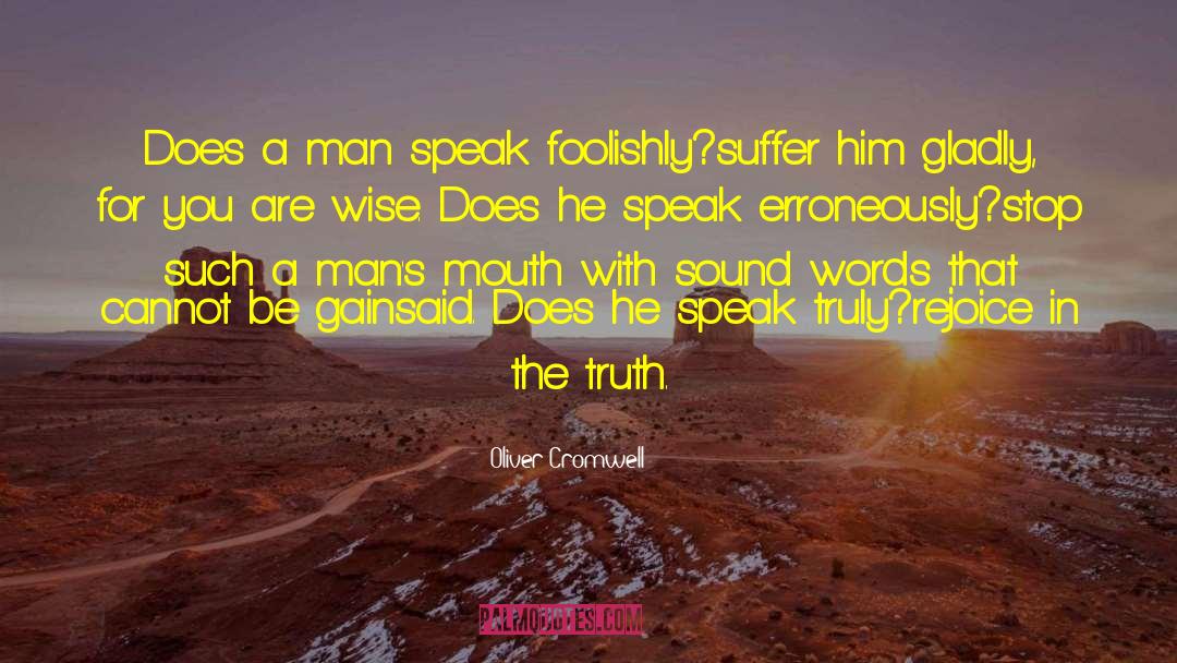 Oliver Cromwell Quotes: Does a man speak foolishly?<br>suffer