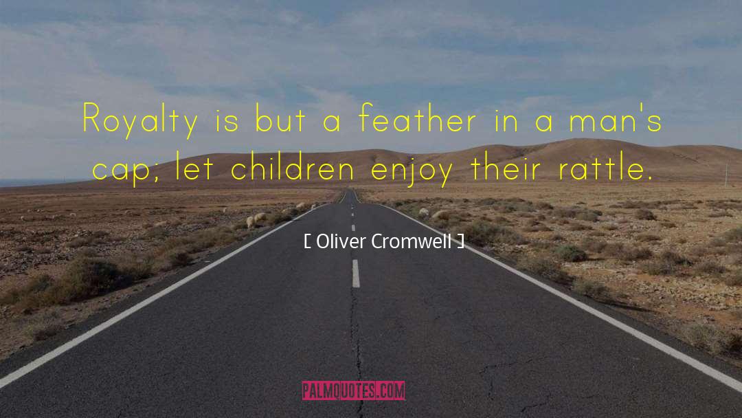 Oliver Cromwell Quotes: Royalty is but a feather