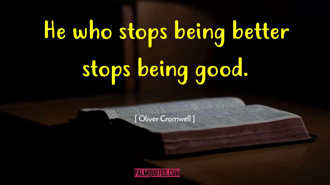 Oliver Cromwell Quotes: He who stops being better
