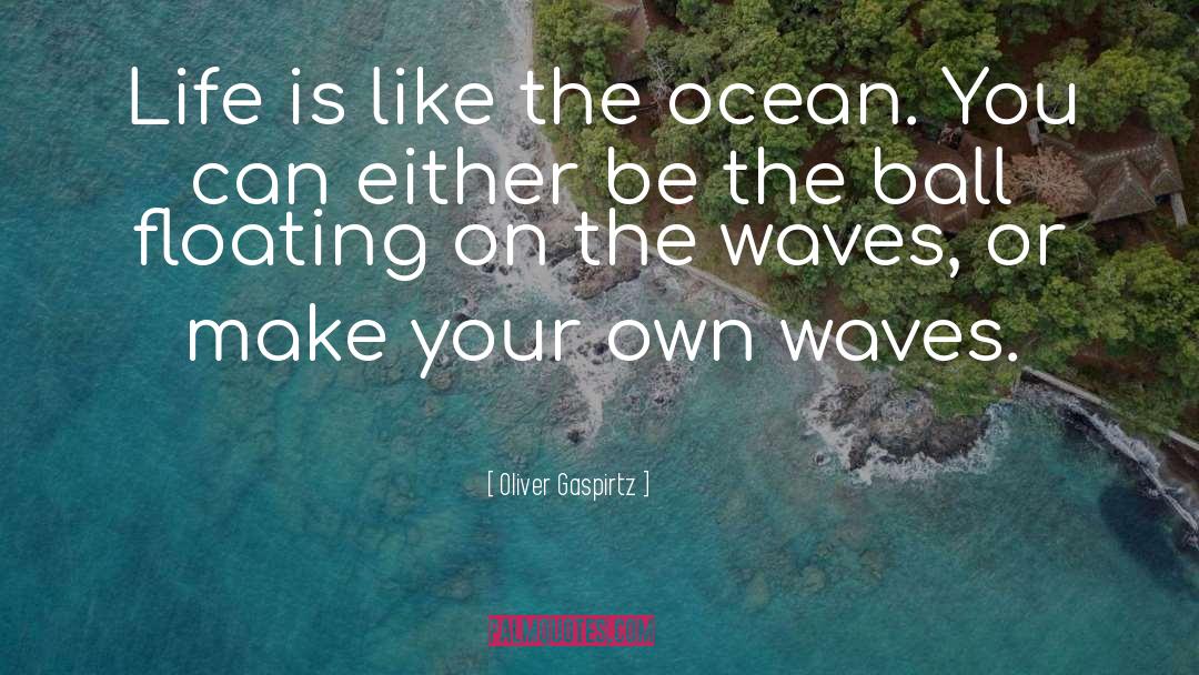 Oliver Gaspirtz Quotes: Life is like the ocean.