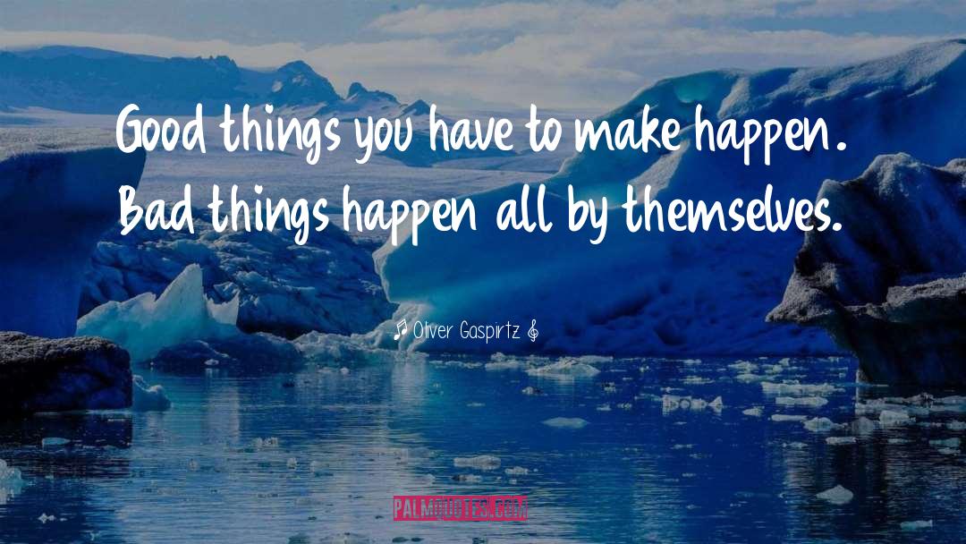 Oliver Gaspirtz Quotes: Good things you have to