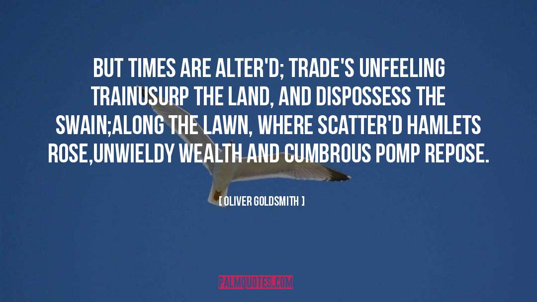 Oliver Goldsmith Quotes: But times are alter'd; trade's