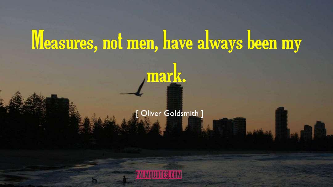 Oliver Goldsmith Quotes: Measures, not men, have always