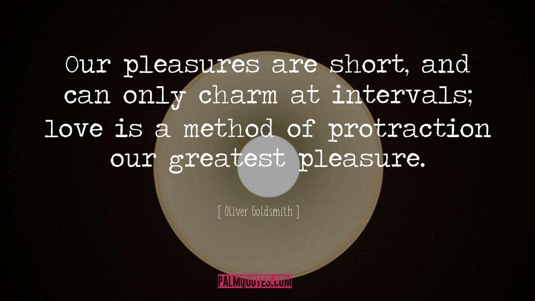 Oliver Goldsmith Quotes: Our pleasures are short, and