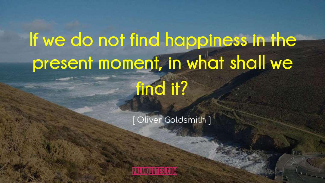 Oliver Goldsmith Quotes: If we do not find