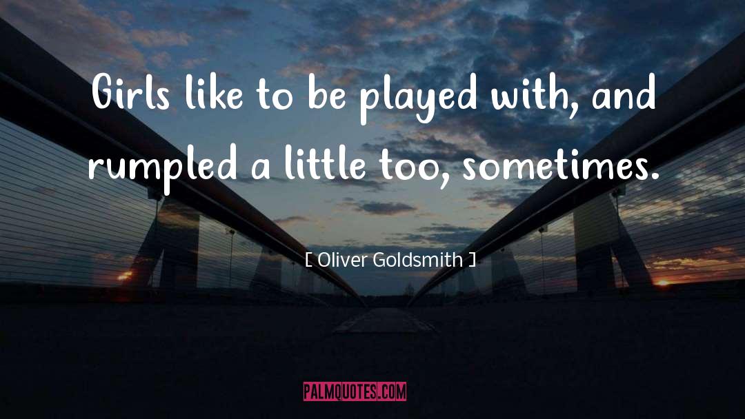 Oliver Goldsmith Quotes: Girls like to be played