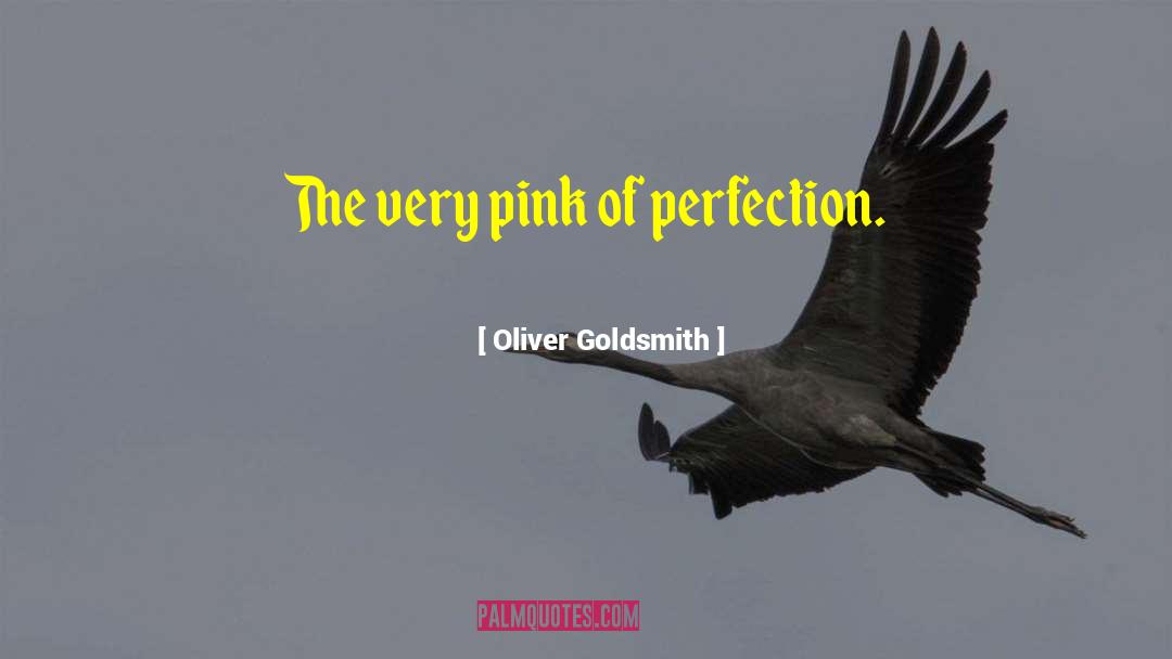 Oliver Goldsmith Quotes: The very pink of perfection.