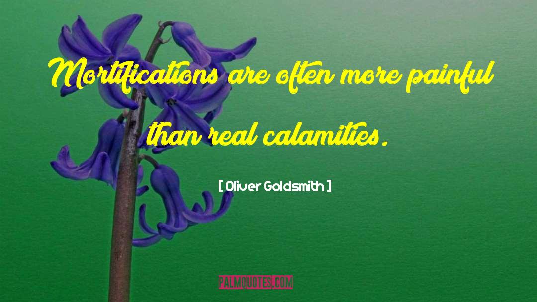 Oliver Goldsmith Quotes: Mortifications are often more painful