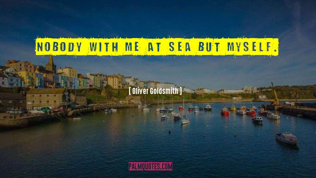 Oliver Goldsmith Quotes: Nobody with me at sea