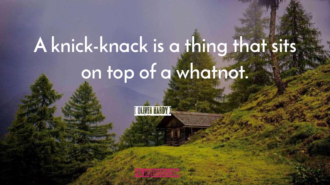 Oliver Hardy Quotes: A knick-knack is a thing