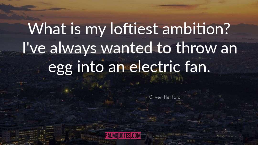 Oliver Herford Quotes: What is my loftiest ambition?