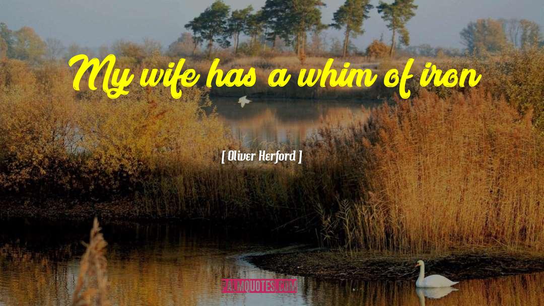 Oliver Herford Quotes: My wife has a whim