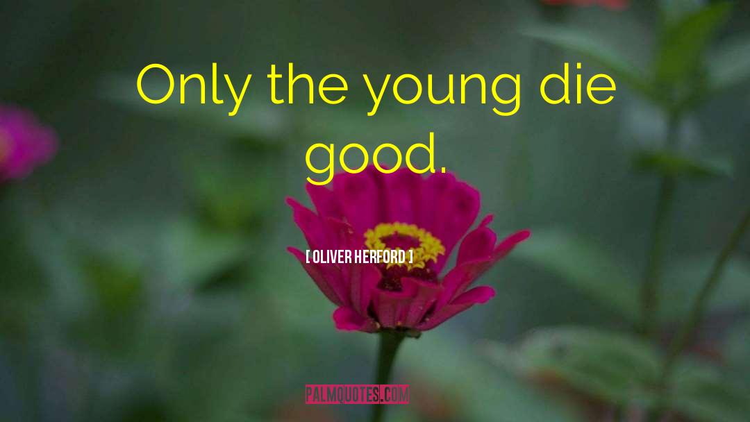 Oliver Herford Quotes: Only the young die good.