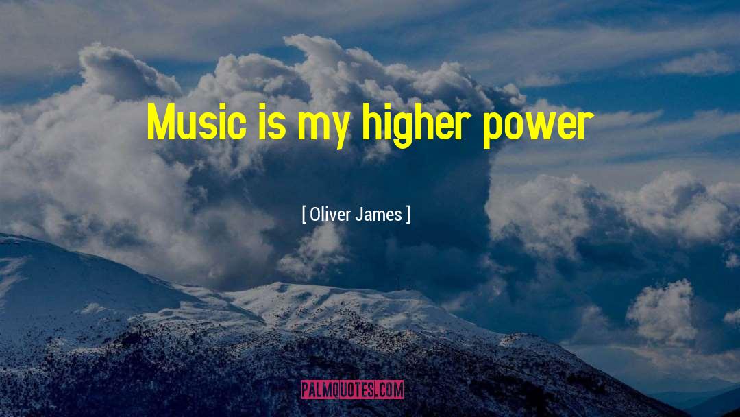 Oliver James Quotes: Music is my higher power