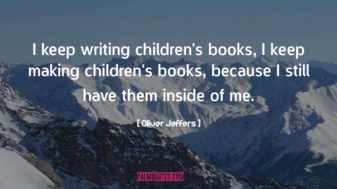 Oliver Jeffers Quotes: I keep writing children's books,