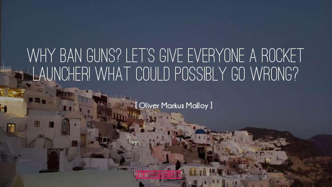 Oliver Markus Malloy Quotes: Why ban guns? Let's give