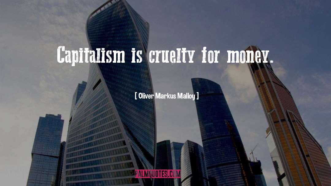Oliver Markus Malloy Quotes: Capitalism is cruelty for money.