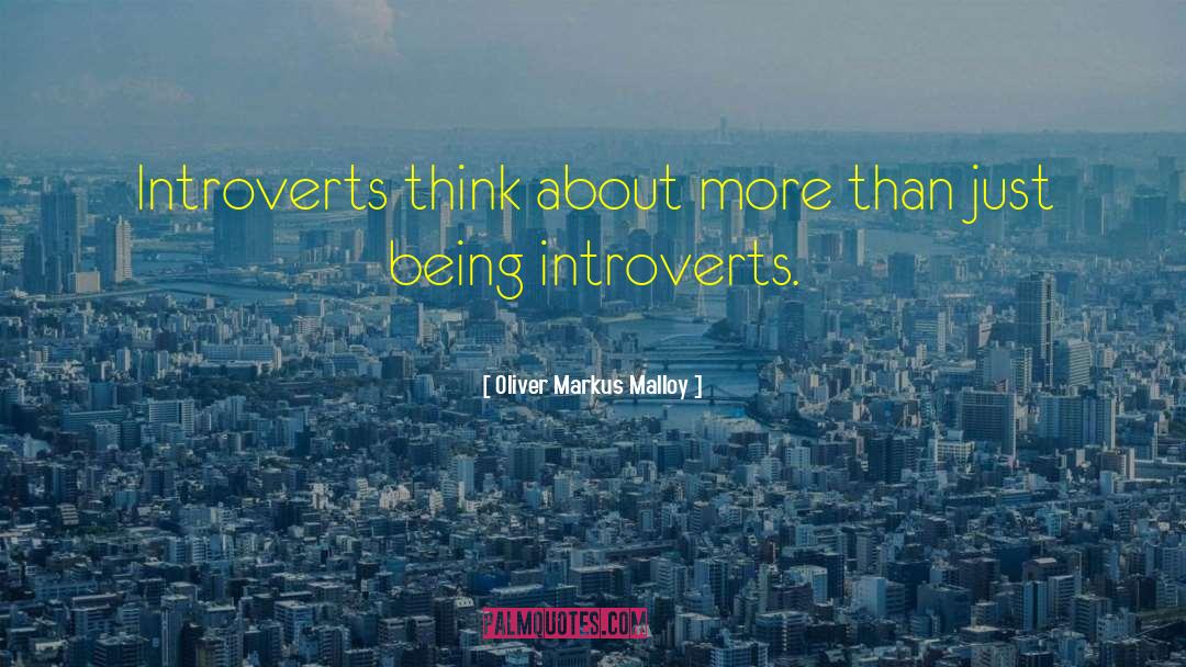 Oliver Markus Malloy Quotes: Introverts think about more than