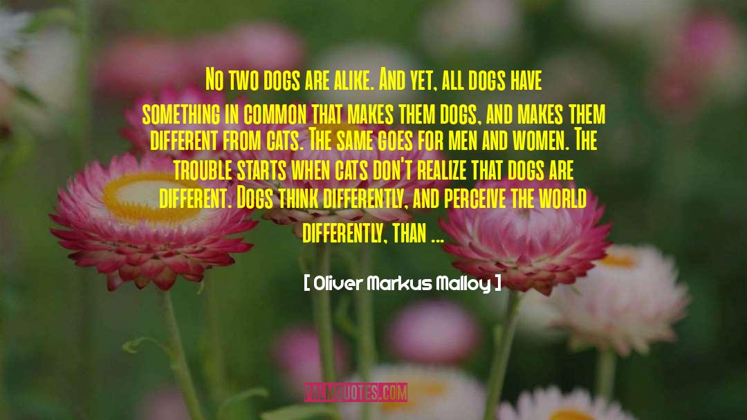 Oliver Markus Malloy Quotes: No two dogs are alike.