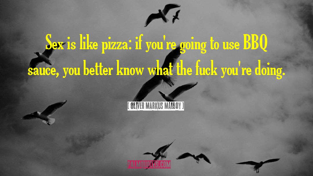 Oliver Markus Malloy Quotes: Sex is like pizza: if